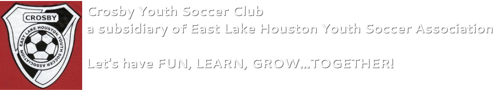 CROSBY YOUTH SOCCER CLUB a subsidiary of East Lake Houston Youth Soccer Association Let's have FUN, LEARN, GROW...TOGETHER!